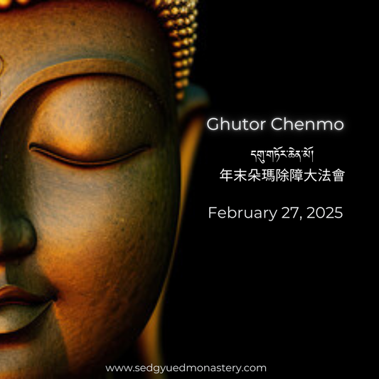 Ghutor Chenmo Puja  དགུ་གཏོར་ཆེན་མོ།	年末朵瑪除障大法會  February 27, 2025