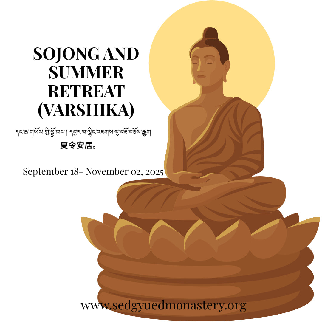 Sojong and  Summer Retreat  (Varshika)  དང་ཚ་གཡོལ་གྱི་སྤྲོ་ཁང་། དབྱར་ཁ་ལྷིང་འཇགས་སུ་བཟོ་བཅོས་རྒྱག	夏令安居。September 18 - November 02, 2025