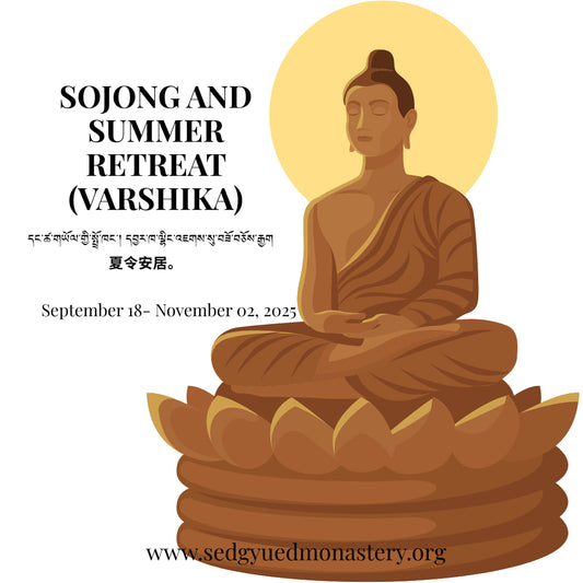 Sojong and  Summer Retreat  (Varshika)  དང་ཚ་གཡོལ་གྱི་སྤྲོ་ཁང་། དབྱར་ཁ་ལྷིང་འཇགས་སུ་བཟོ་བཅོས་རྒྱག	夏令安居。September 18 - November 02, 2025
